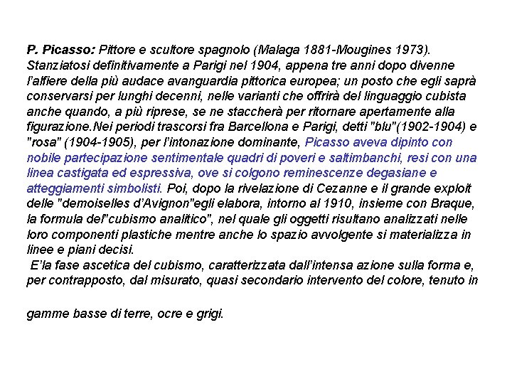 P. Picasso: Pittore e scultore spagnolo (Malaga 1881 -Mougines 1973). Stanziatosi definitivamente a Parigi