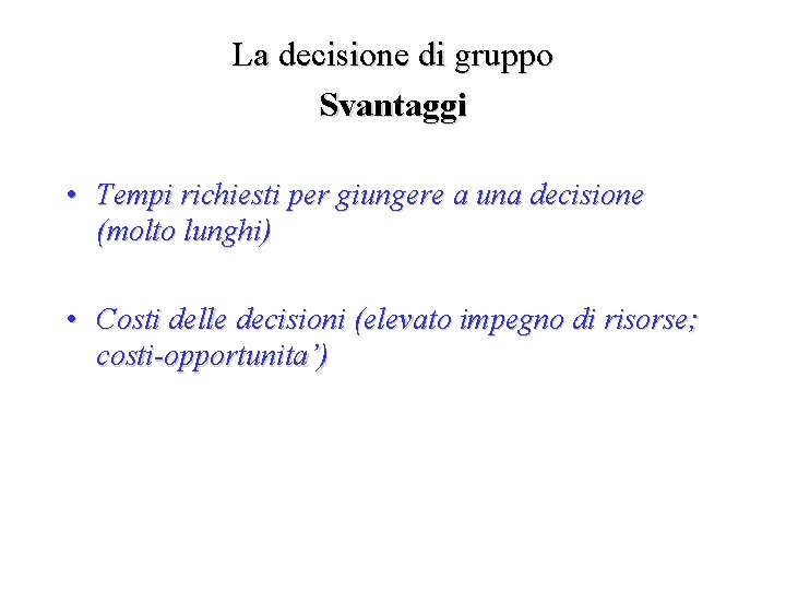 La decisione di gruppo Svantaggi • Tempi richiesti per giungere a una decisione (molto