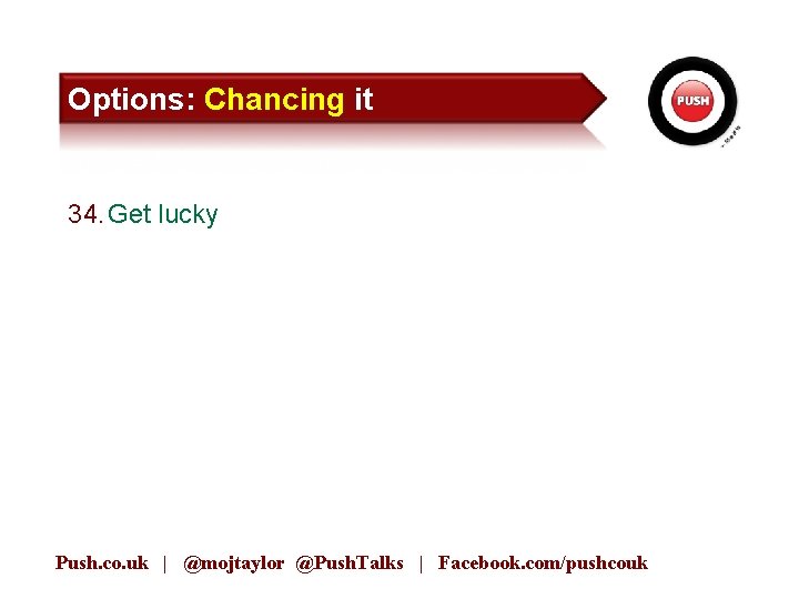 Options: Chancing it 34. Get lucky Push. co. uk | @mojtaylor @Push. Talks |