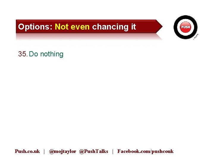 Options: Not even chancing it 35. Do nothing Push. co. uk | @mojtaylor @Push.