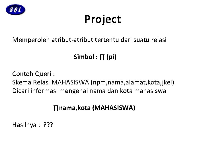 Project Memperoleh atribut-atribut tertentu dari suatu relasi Simbol : ∏ (pi) Contoh Queri :