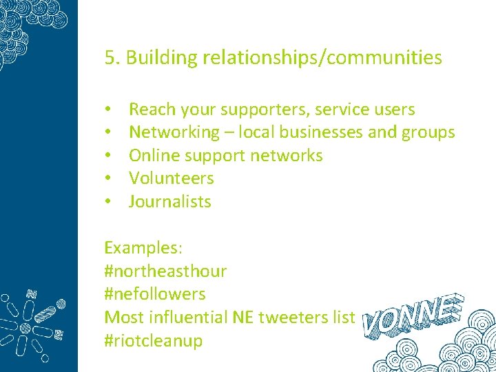 5. Building relationships/communities • • • Reach your supporters, service users Networking – local