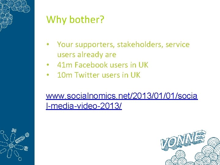 Why bother? • Your supporters, stakeholders, service users already are • 41 m Facebook