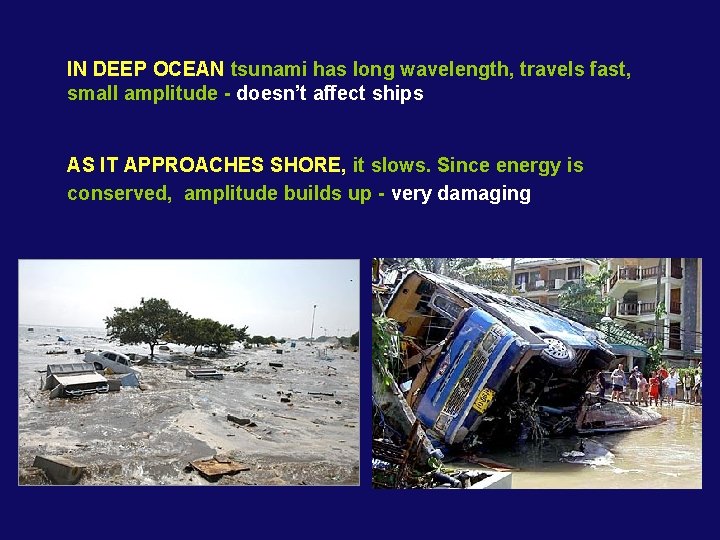IN DEEP OCEAN tsunami has long wavelength, travels fast, small amplitude - doesn’t affect