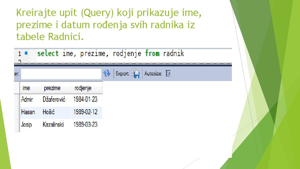 Kreirajte upit (Query) koji prikazuje ime, prezime i datum rođenja svih radnika iz tabele Kreirajte upit (Query) koji prikazuje ime, prezime i datum rođenja svih radnika iz tabele