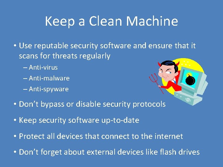 Keep a Clean Machine • Use reputable security software and ensure that it scans