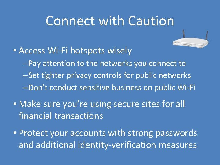 Connect with Caution • Access Wi-Fi hotspots wisely – Pay attention to the networks