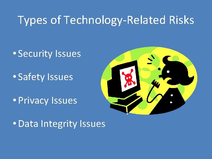 Types of Technology-Related Risks • Security Issues • Safety Issues • Privacy Issues •