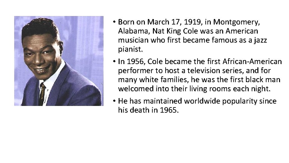  • Born on March 17, 1919, in Montgomery, Alabama, Nat King Cole was
