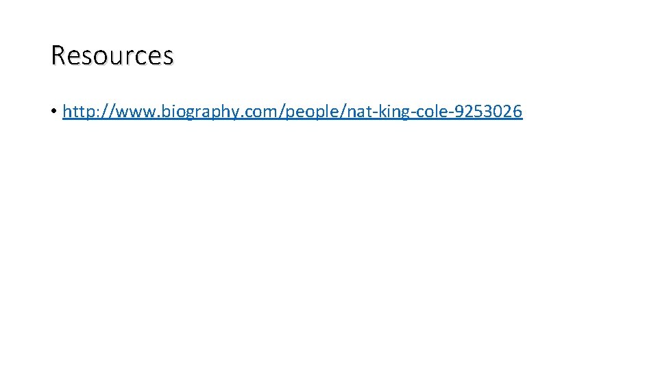 Resources • http: //www. biography. com/people/nat-king-cole-9253026 