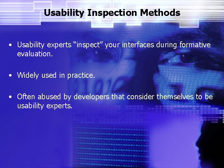 Usability Inspection Methods • Usability experts “inspect” your interfaces during formative evaluation. • Widely