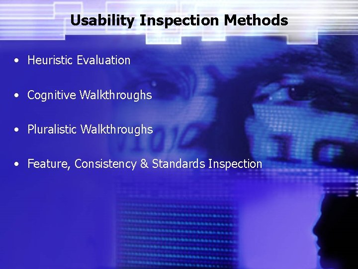 Usability Inspection Methods • Heuristic Evaluation • Cognitive Walkthroughs • Pluralistic Walkthroughs • Feature,