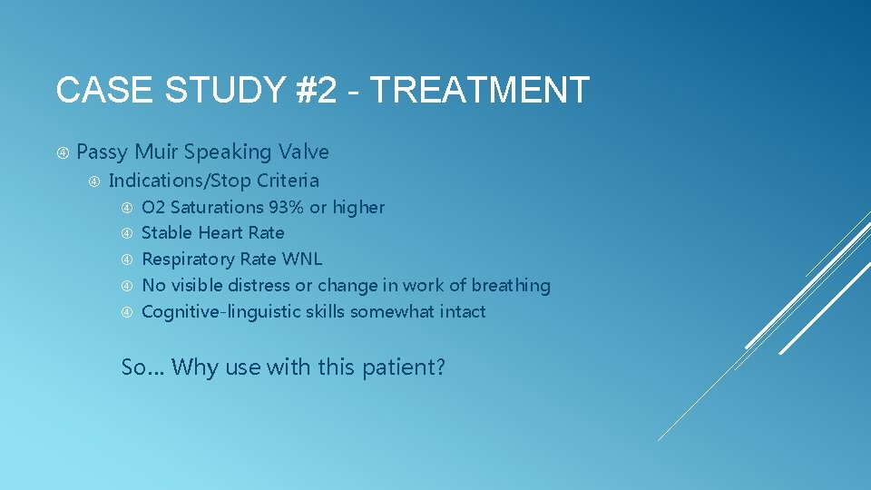 CASE STUDY #2 - TREATMENT Passy Muir Speaking Valve Indications/Stop Criteria O 2 Saturations
