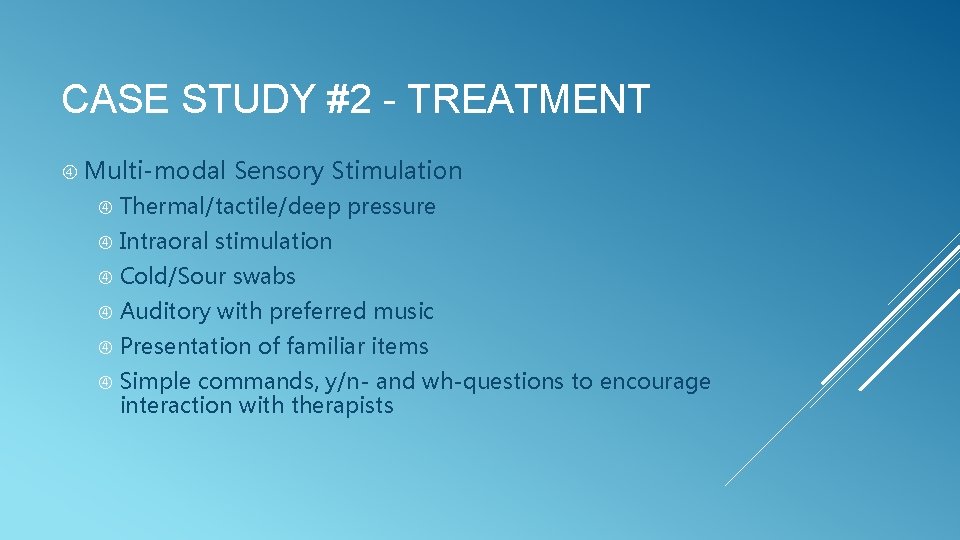 CASE STUDY #2 - TREATMENT Multi-modal Sensory Stimulation Thermal/tactile/deep pressure Intraoral stimulation Cold/Sour swabs