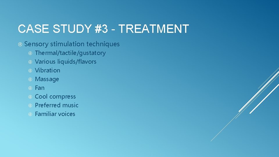 CASE STUDY #3 - TREATMENT Sensory stimulation techniques Thermal/tactile/gustatory Various liquids/flavors Vibration Massage Fan