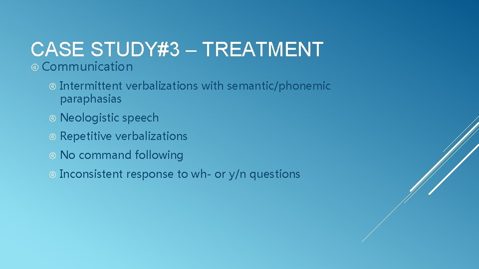 CASE STUDY#3 – TREATMENT Communication Intermittent verbalizations with semantic/phonemic paraphasias Neologistic speech Repetitive verbalizations