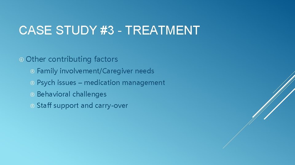 CASE STUDY #3 - TREATMENT Other contributing factors Family involvement/Caregiver needs Psych issues –