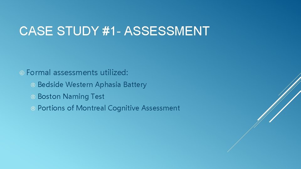 CASE STUDY #1 - ASSESSMENT Formal assessments utilized: Bedside Western Aphasia Battery Boston Naming