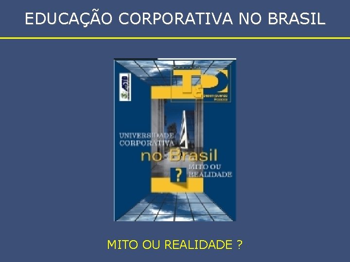 EDUCAÇÃO CORPORATIVA NO BRASIL MITO OU REALIDADE ? 