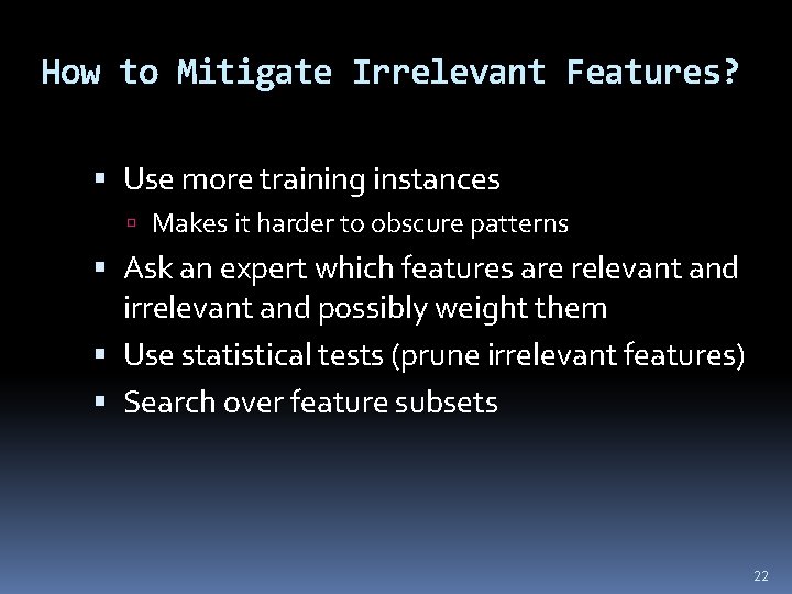How to Mitigate Irrelevant Features? Use more training instances Makes it harder to obscure