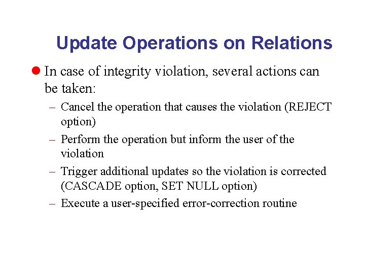 Update Operations on Relations l In case of integrity violation, several actions can be