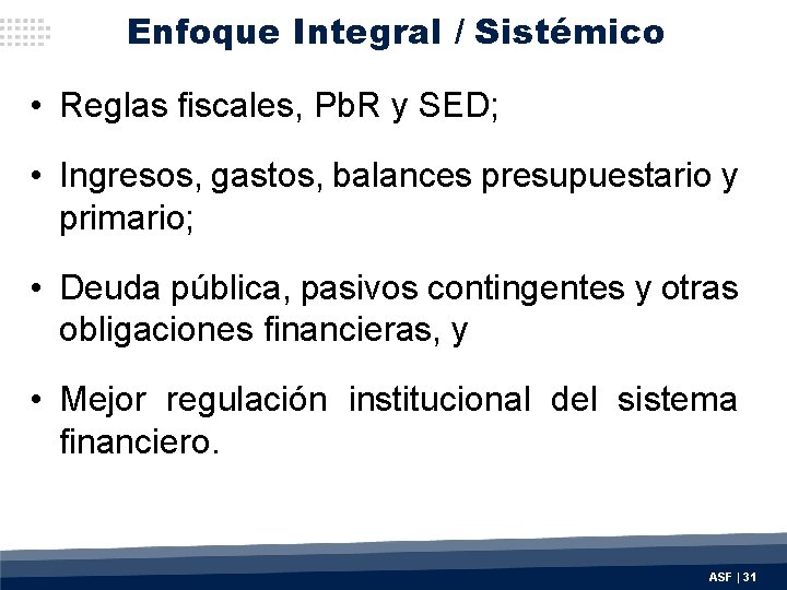 Enfoque Integral / Sistémico • Reglas fiscales, Pb. R y SED; • Ingresos, gastos,