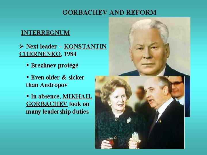 GORBACHEV AND REFORM INTERREGNUM Ø Next leader = KONSTANTIN CHERNENKO, 1984 § Brezhnev protégé