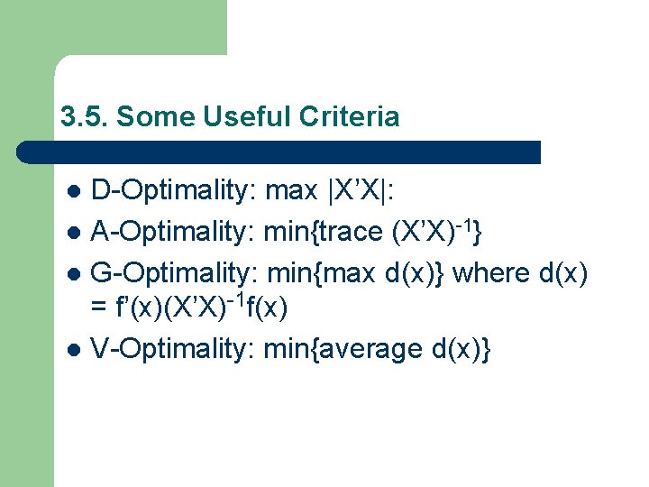 3. 5. Some Useful Criteria D-Optimality: max |X’X|: l A-Optimality: min{trace (X’X)-1} l G-Optimality: