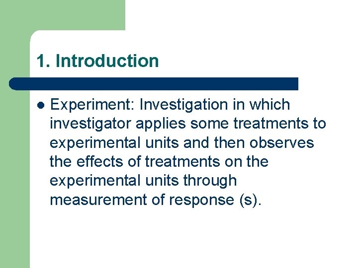 1. Introduction l Experiment: Investigation in which investigator applies some treatments to experimental units