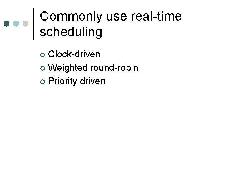 Commonly use real-time scheduling Clock-driven ¢ Weighted round-robin ¢ Priority driven ¢ Commonly use real-time scheduling Clock-driven ¢ Weighted round-robin ¢ Priority driven ¢