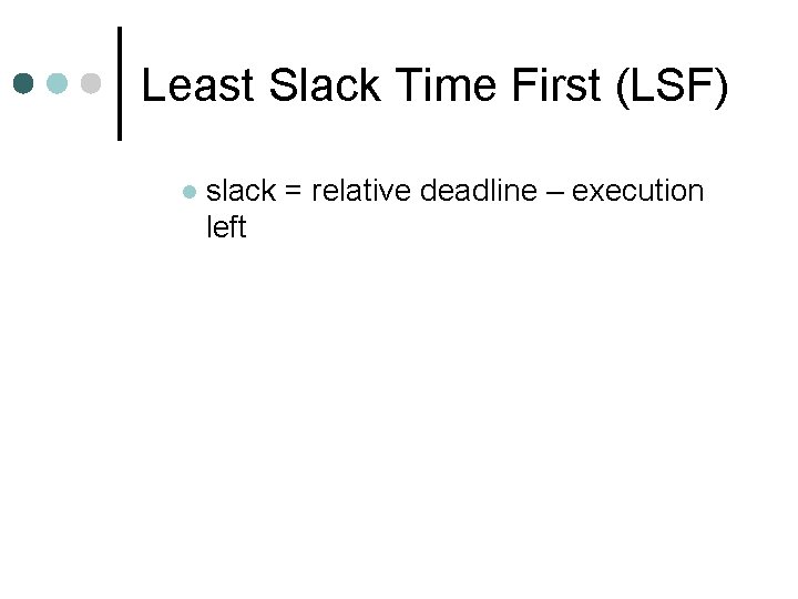 Least Slack Time First (LSF) l slack = relative deadline – execution left Least Slack Time First (LSF) l slack = relative deadline – execution left