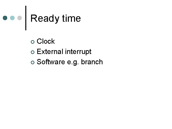 Ready time Clock ¢ External interrupt ¢ Software e. g. branch ¢ Ready time Clock ¢ External interrupt ¢ Software e. g. branch ¢