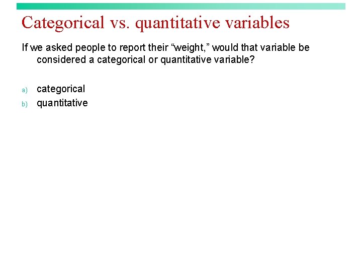 Categorical vs. quantitative variables If we asked people to report their “weight, ” would