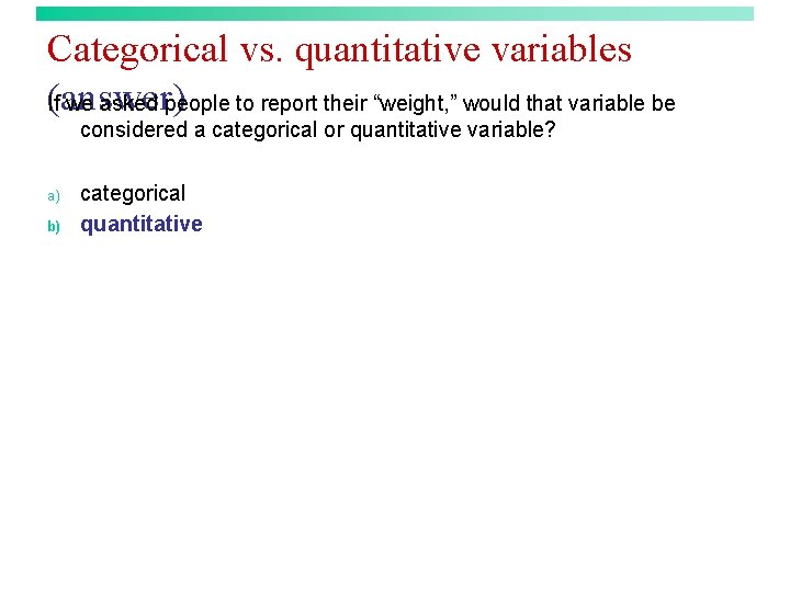 Categorical vs. quantitative variables (answer) If we asked people to report their “weight, ”