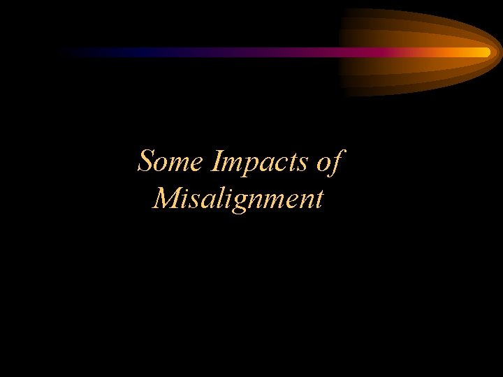 Some Impacts of Misalignment 