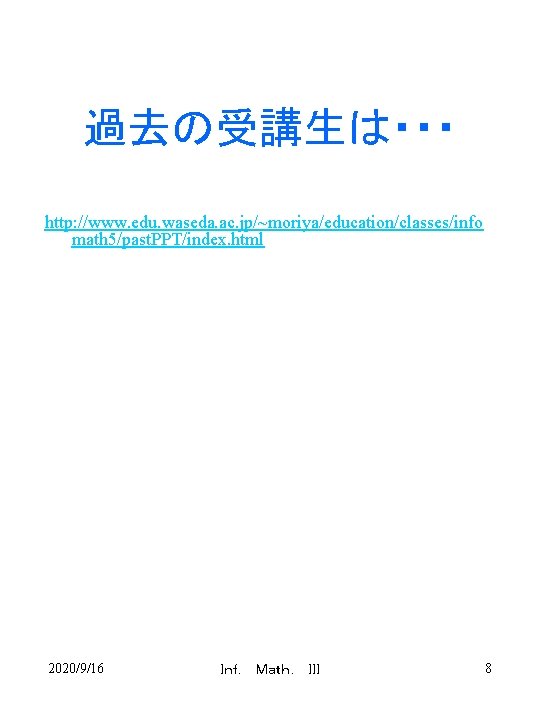 過去の受講生は・・・ http: //www. edu. waseda. ac. jp/~moriya/education/classes/info math 5/past. PPT/index. html 2020/9/16 Ｉｎｆ．　Ｍａｔｈ．　ＩＩＩ 8