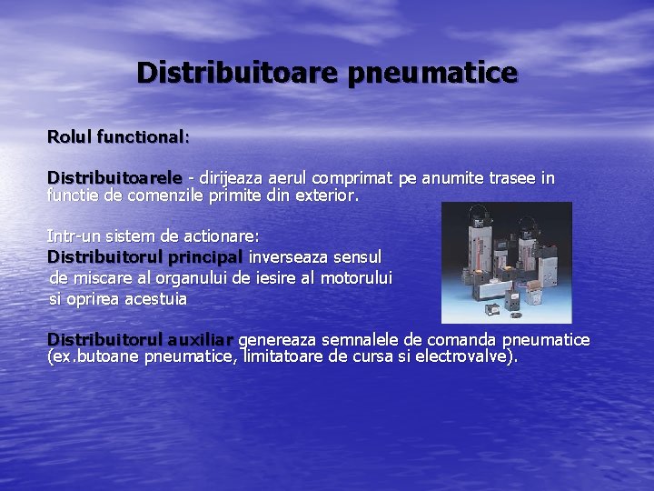 Distribuitoare pneumatice Rolul functional: Distribuitoarele - dirijeaza aerul comprimat pe anumite trasee in functie