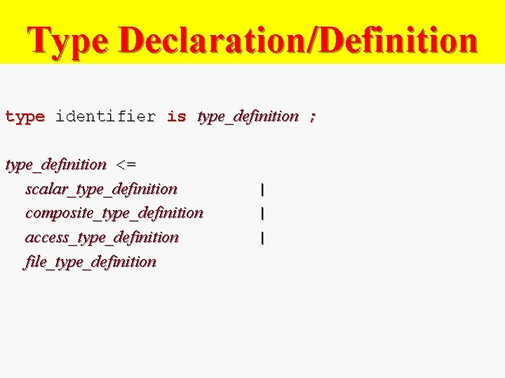 Type Declaration/Definition type identifier is type_definition ; type_definition <= scalar_type_definition composite_type_definition access_type_definition file_type_definition |