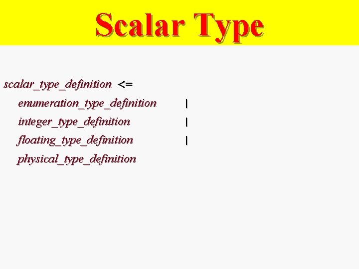 Scalar Type scalar_type_definition <= enumeration_type_definition | integer_type_definition | floating_type_definition | physical_type_definition 