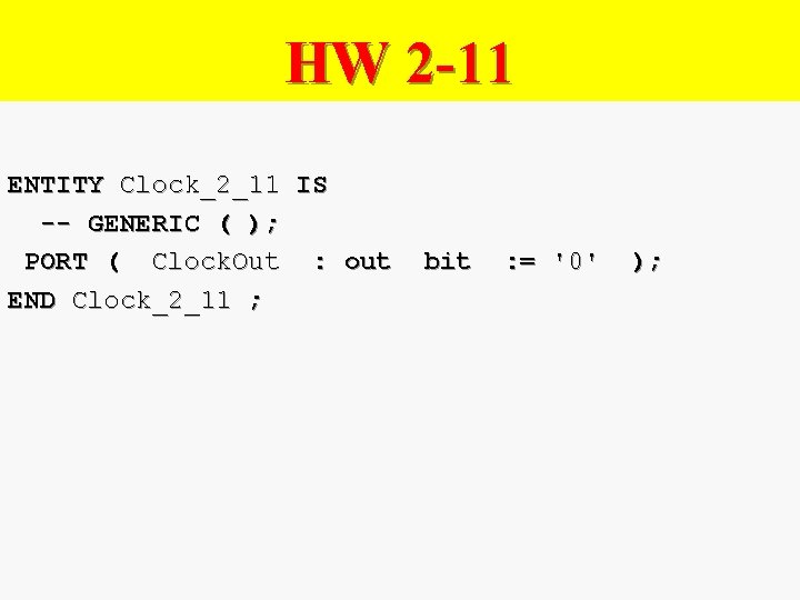 HW 2 -11 ENTITY Clock_2_11 IS -- GENERIC ( ); PORT ( Clock. Out