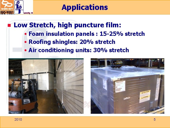 Applications n Low Stretch, high puncture film: • Foam insulation panels : 15 -25%