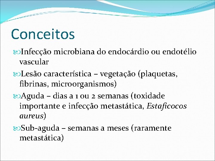 Conceitos Infecção microbiana do endocárdio ou endotélio vascular Lesão característica – vegetação (plaquetas, fibrinas,