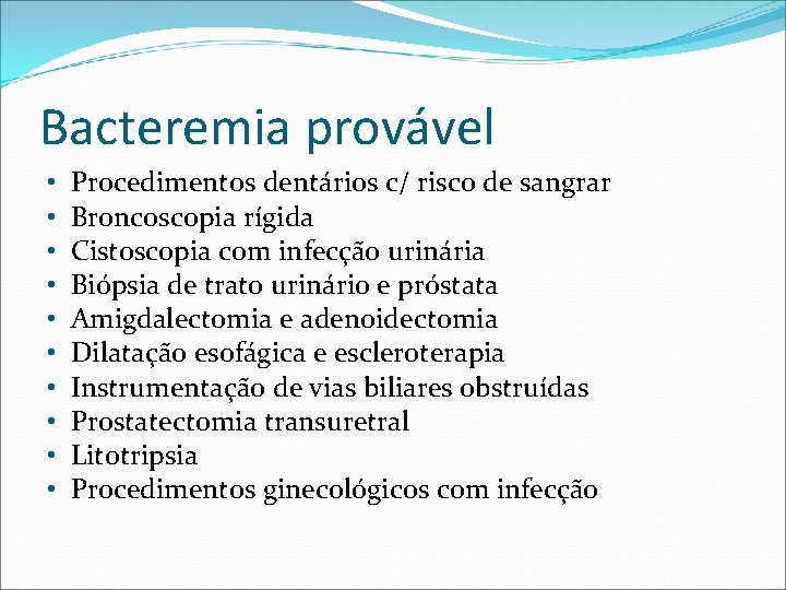 Bacteremia provável • • • Procedimentos dentários c/ risco de sangrar Broncoscopia rígida Cistoscopia