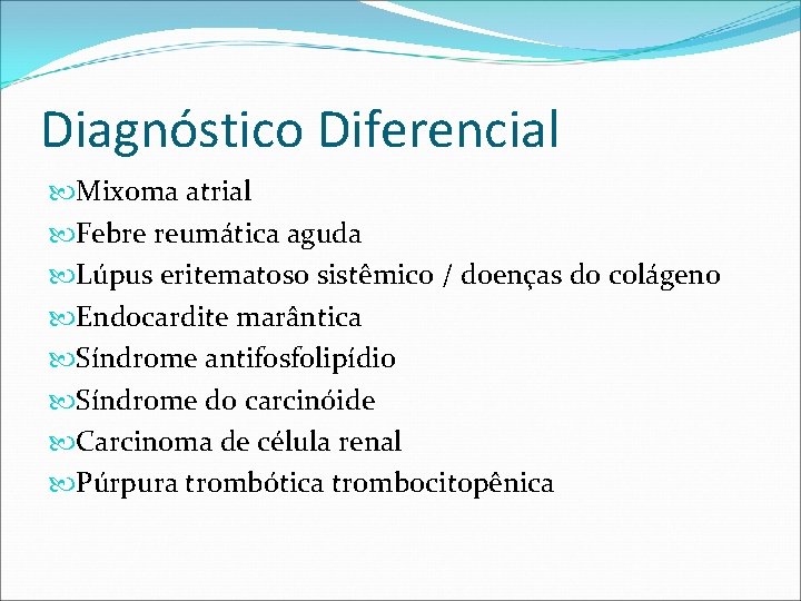 Diagnóstico Diferencial Mixoma atrial Febre reumática aguda Lúpus eritematoso sistêmico / doenças do colágeno