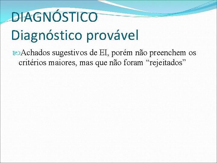 DIAGNÓSTICO Diagnóstico provável Achados sugestivos de EI, porém não preenchem os critérios maiores, mas