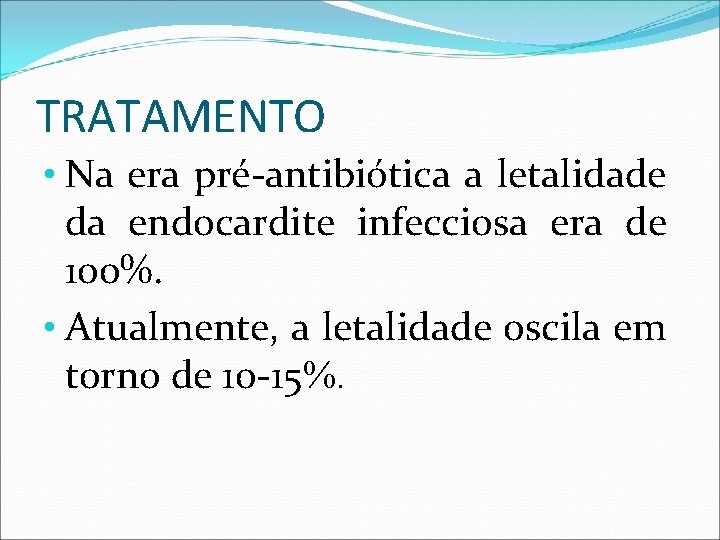 TRATAMENTO • Na era pré-antibiótica a letalidade da endocardite infecciosa era de 100%. •