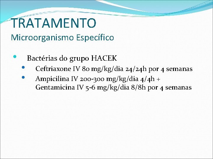 TRATAMENTO Microorganismo Específico • • • Bactérias do grupo HACEK Ceftriaxone IV 80 mg/kg/dia