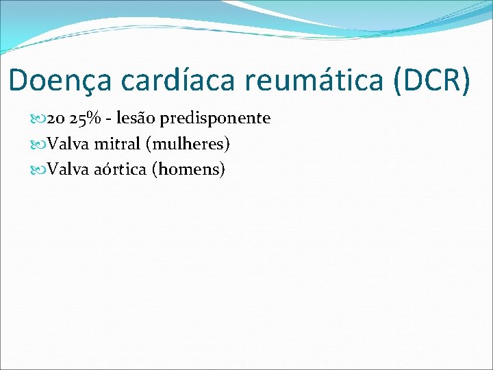 Doença cardíaca reumática (DCR) 20 25% - lesão predisponente Valva mitral (mulheres) Valva aórtica