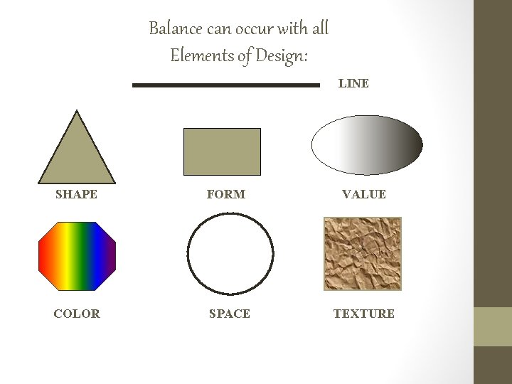 Balance can occur with all Elements of Design: LINE SHAPE FORM COLOR SPACE VALUE