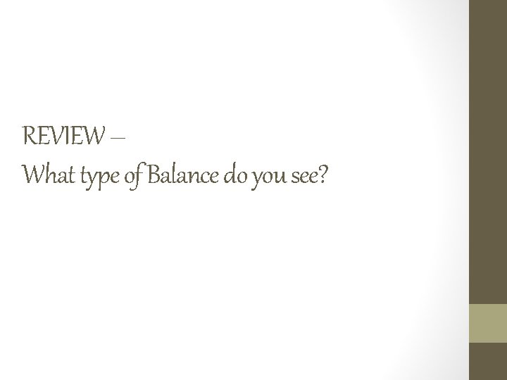 REVIEW – What type of Balance do you see? 